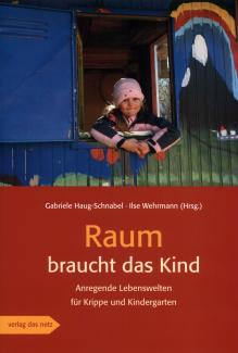 Raum braucht das Kind. Anregende Lebenswelten für Krippe und Kindergarten